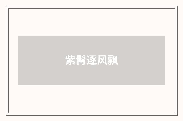 紫髯逐风飘