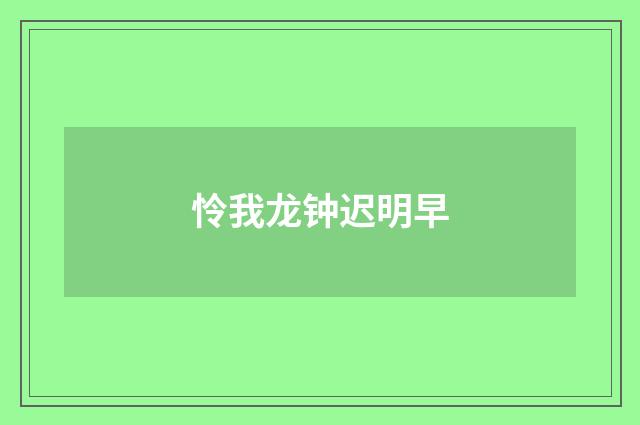怜我龙钟迟明早