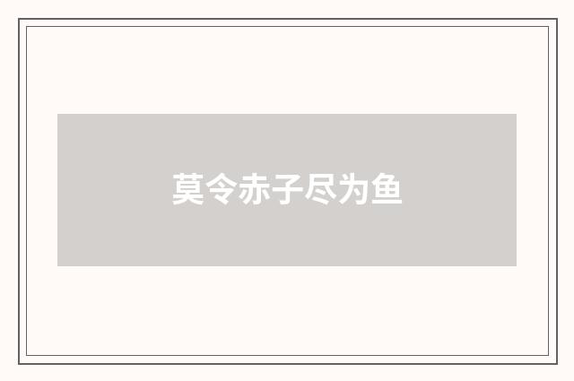莫令赤子尽为鱼
