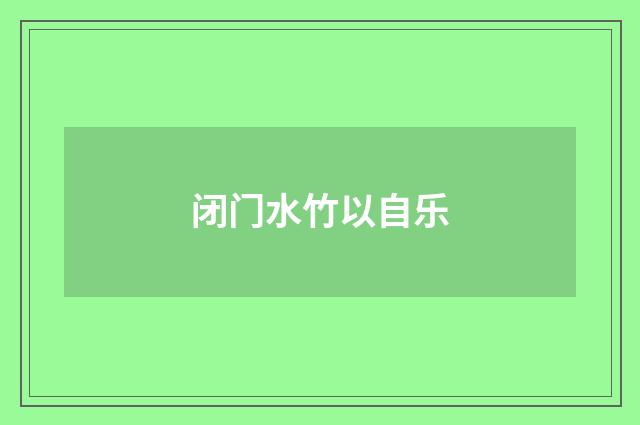 闭门水竹以自乐