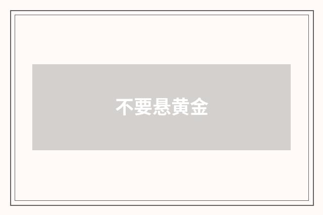 不要悬黄金
