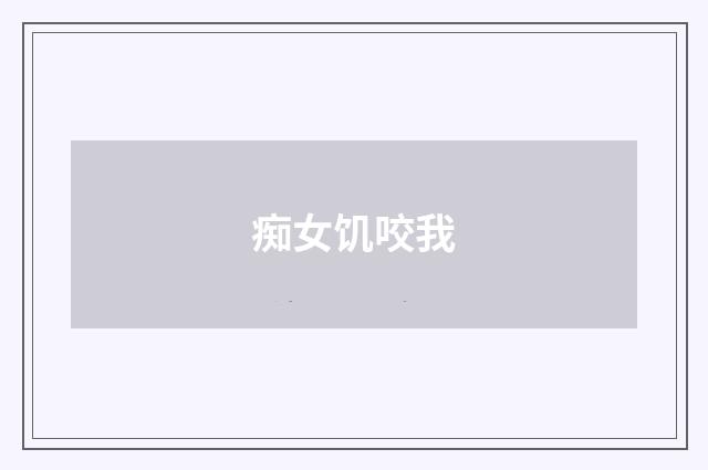 痴女饥咬我