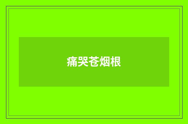 痛哭苍烟根
