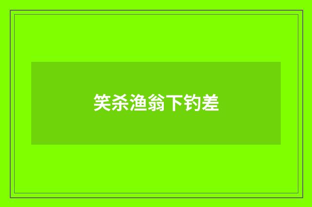 笑杀渔翁下钓差