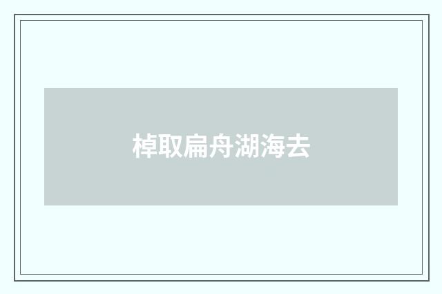 棹取扁舟湖海去