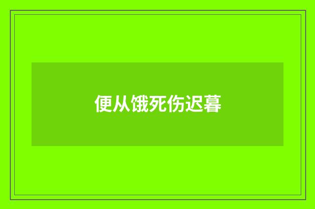便从饿死伤迟暮