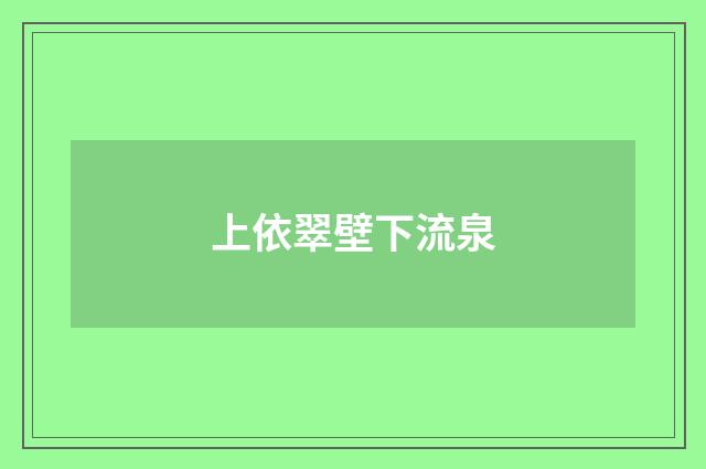 上依翠壁下流泉