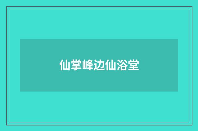 仙掌峰边仙浴堂