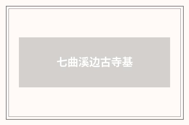 七曲溪边古寺基