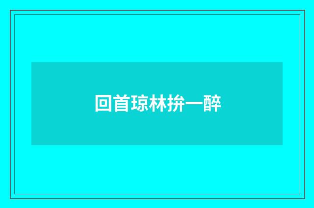 回首琼林拚一醉