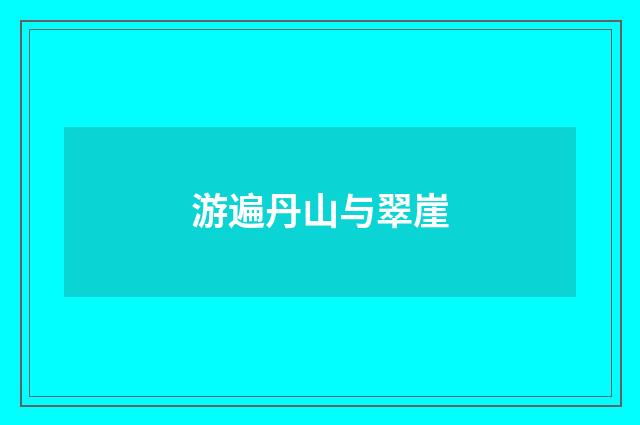 游遍丹山与翠崖
