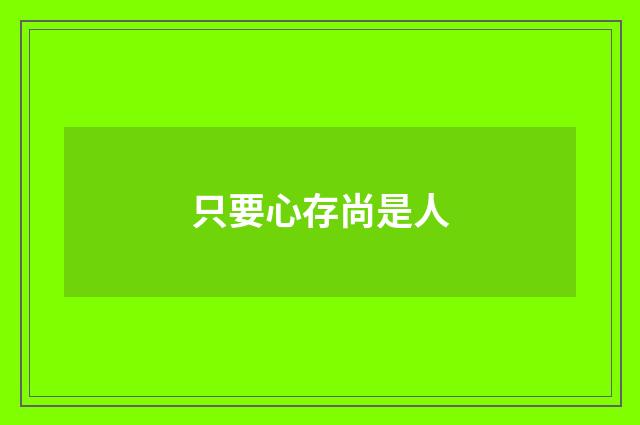 只要心存尚是人