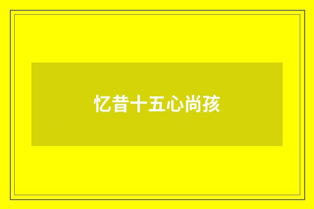 忆昔十五心尚孩