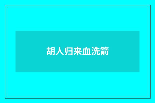 胡人归来血洗箭