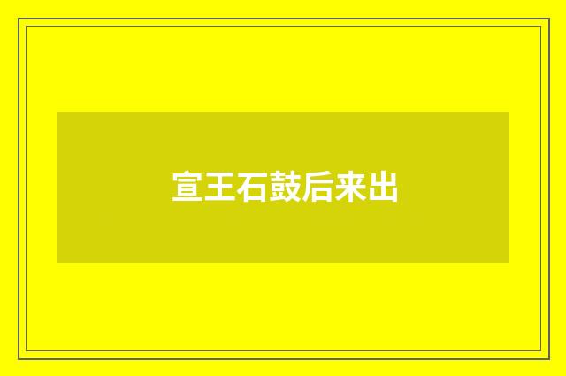 宣王石鼓后来出