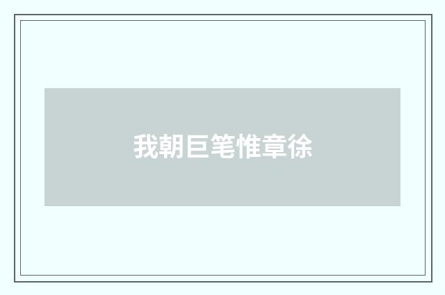 我朝巨笔惟章徐