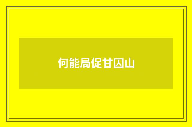 何能局促甘囚山