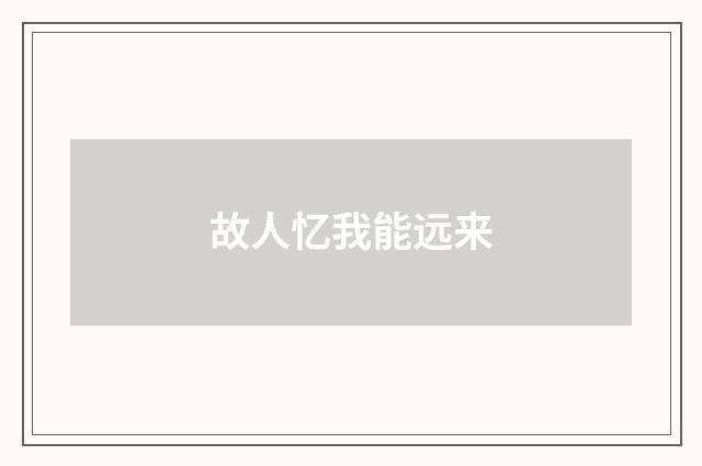 故人忆我能远来