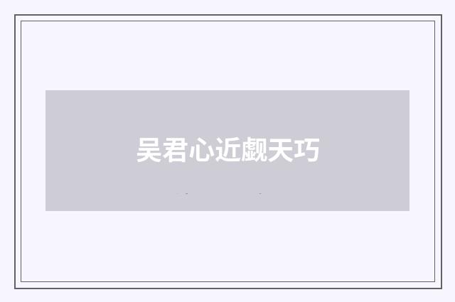 吴君心近觑天巧