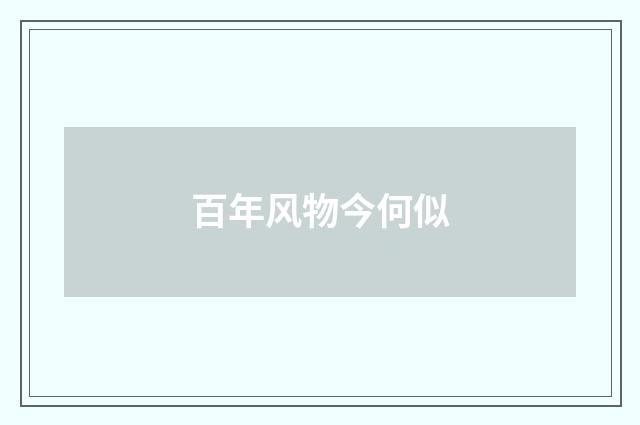 百年风物今何似