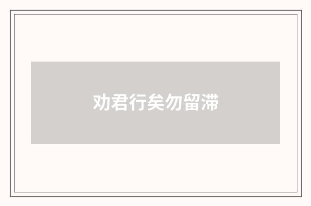 劝君行矣勿留滞