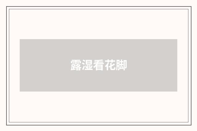 露湿看花脚