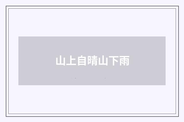 山上自晴山下雨