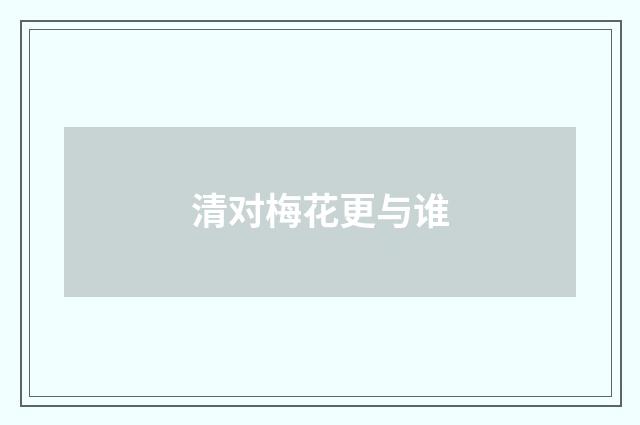 清对梅花更与谁