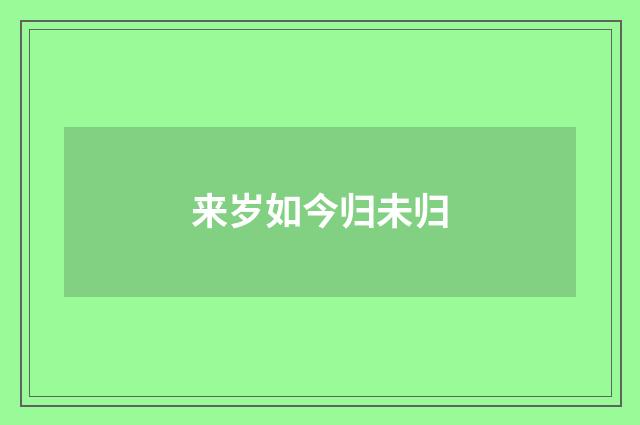来岁如今归未归