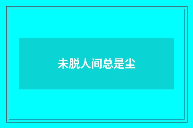 未脱人间总是尘