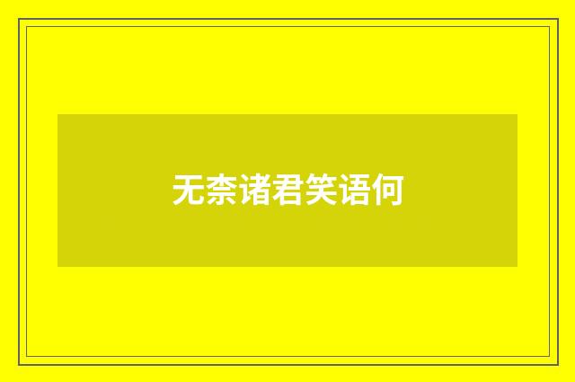 无柰诸君笑语何