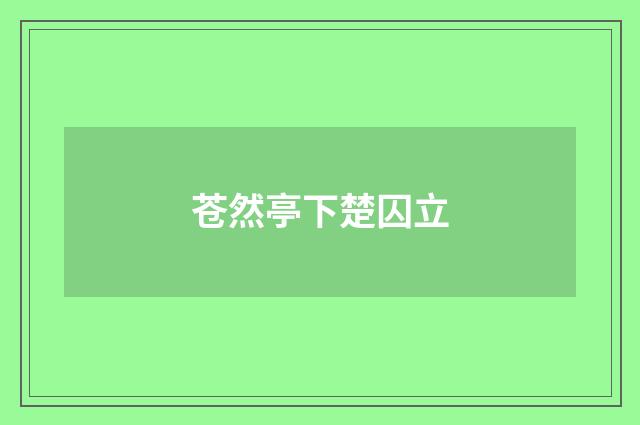 苍然亭下楚囚立