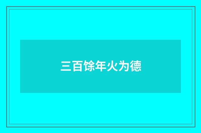 三百馀年火为德
