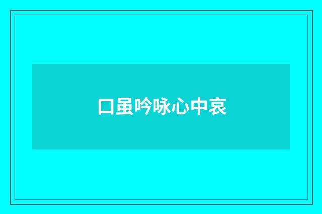 口虽吟咏心中哀