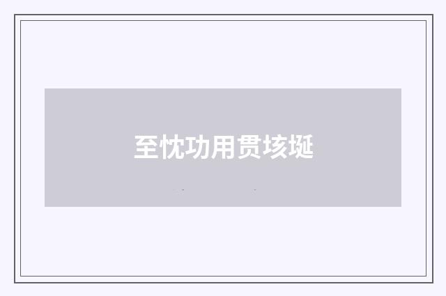 至忱功用贯垓埏