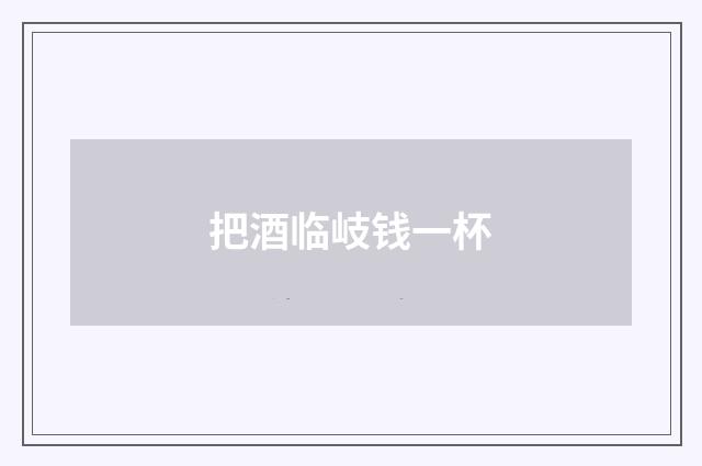 把酒临岐钱一杯