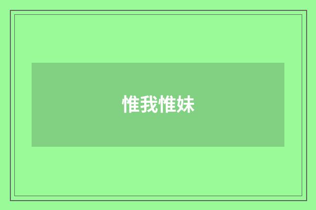 惟我惟妹