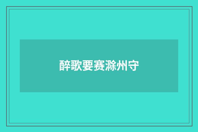 醉歌要赛滁州守