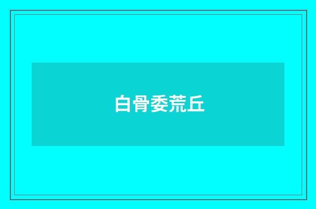 白骨委荒丘