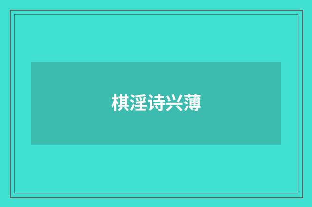 棋淫诗兴薄
