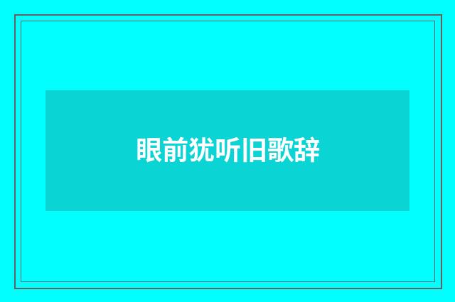 眼前犹听旧歌辞