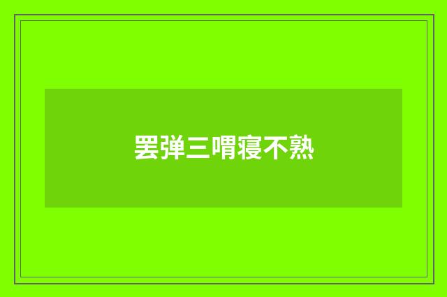 罢弹三喟寝不熟