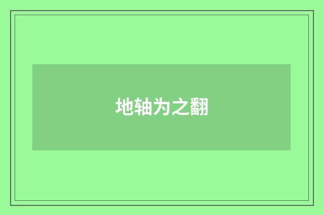地轴为之翻