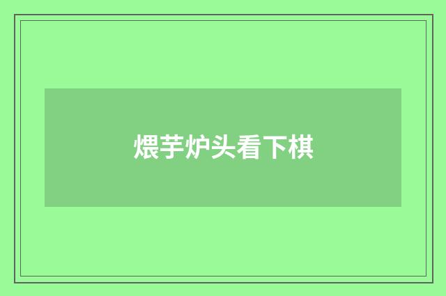 煨芋炉头看下棋