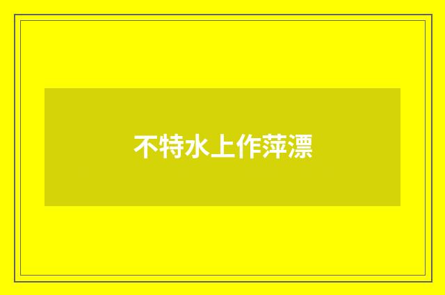 不特水上作萍漂