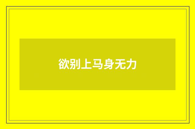 欲别上马身无力