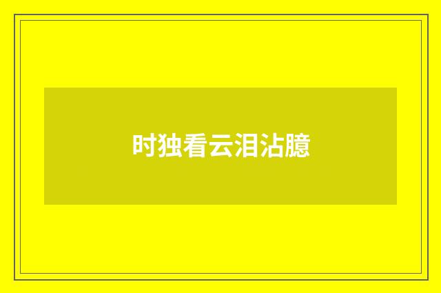 时独看云泪沾臆