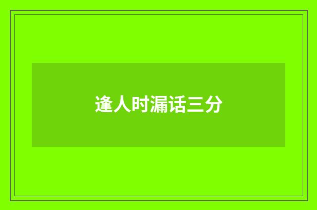 逢人时漏话三分