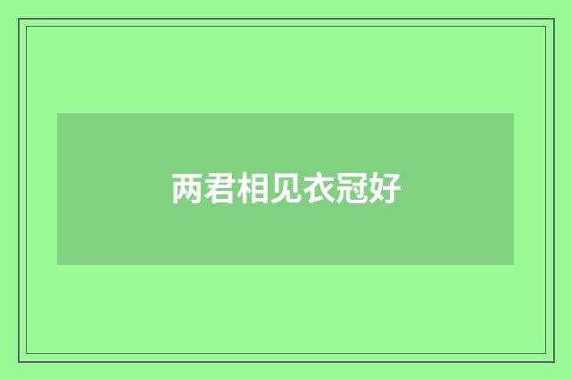 两君相见衣冠好
