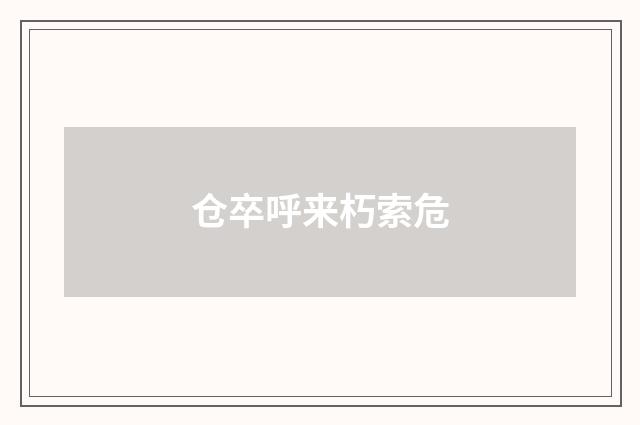 仓卒呼来朽索危